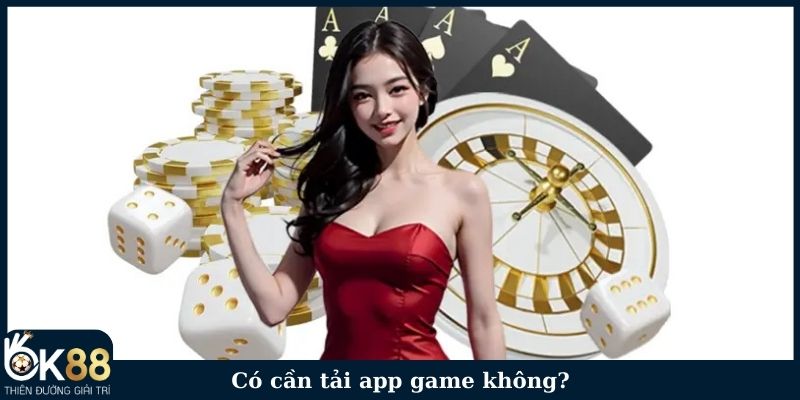 Có cần tải app game không?